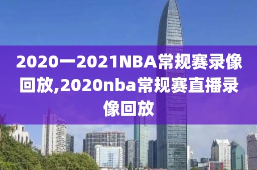 2020一2021NBA常规赛录像回放,2020nba常规赛直播录像回放