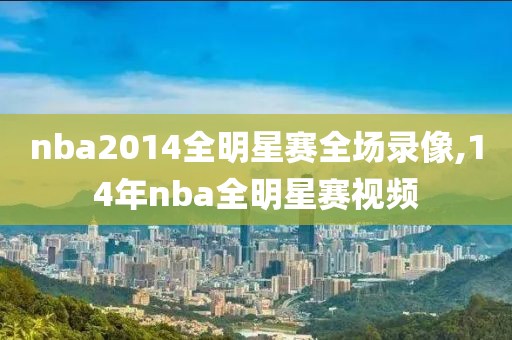 nba2014全明星赛全场录像,14年nba全明星赛视频