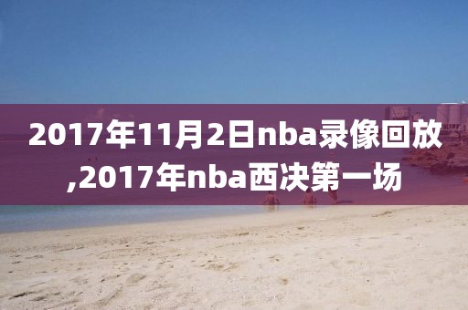 2017年11月2日nba录像回放,2017年nba西决第一场