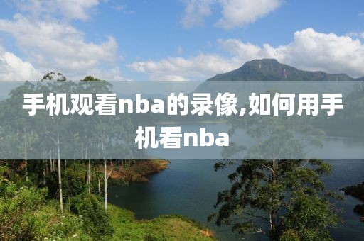 手机观看nba的录像,如何用手机看nba