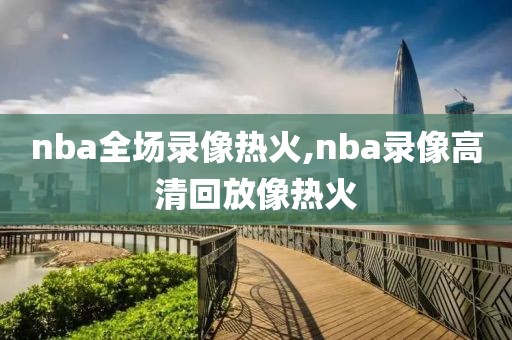 nba全场录像热火,nba录像高清回放像热火
