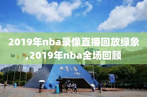 2019年nba录像直播回放绿象,2019年nba全场回顾