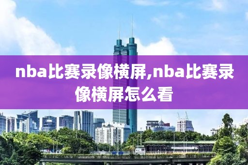 nba比赛录像横屏,nba比赛录像横屏怎么看