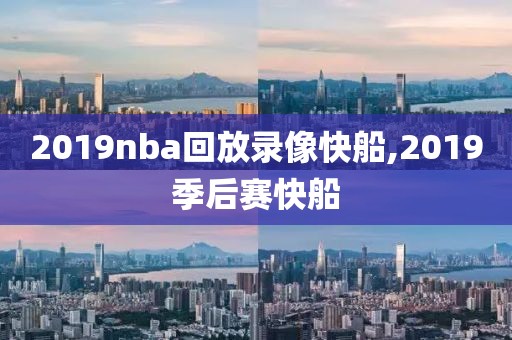 2019nba回放录像快船,2019季后赛快船